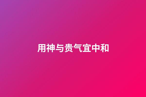 用神与贵气宜中和