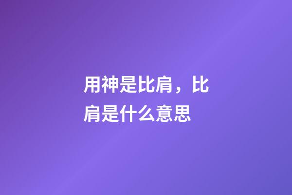用神是比肩，比肩是什么意思