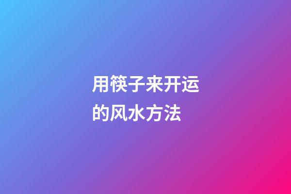 用筷子来开运的风水方法