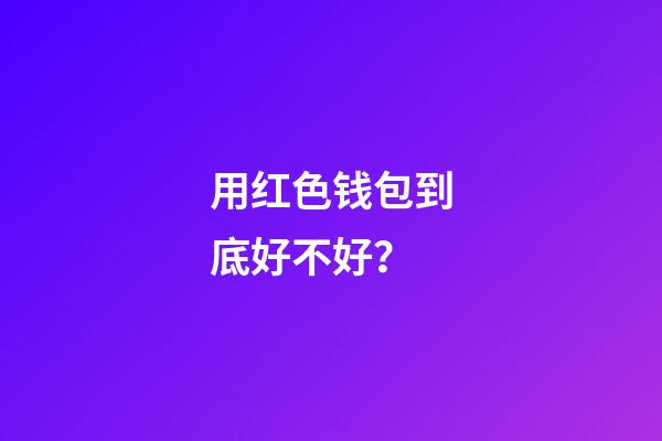 用红色钱包到底好不好？