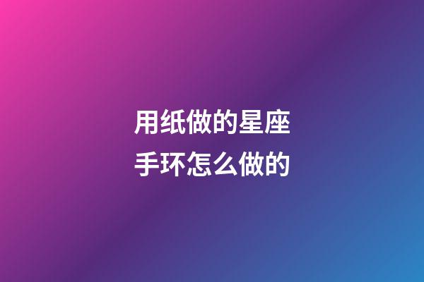 用纸做的星座手环怎么做的-第1张-星座运势-玄机派