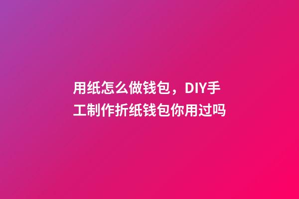 用纸怎么做钱包，DIY手工制作折纸钱包你用过吗-第1张-观点-玄机派