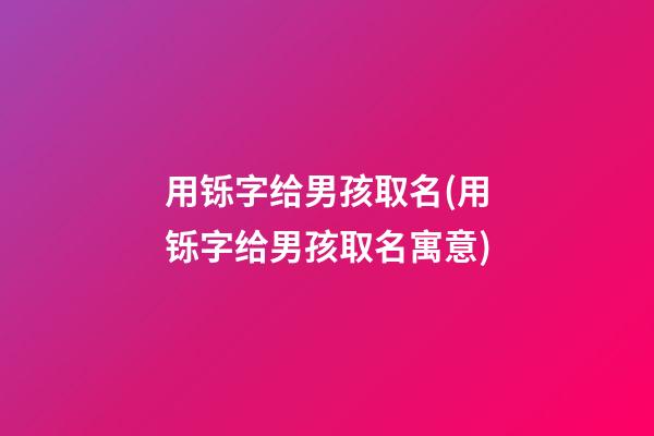 用铄字给男孩取名(用铄字给男孩取名寓意)