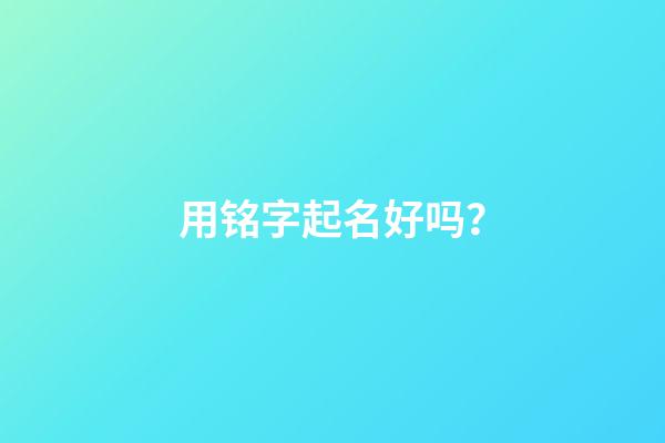 用铭字起名好吗？