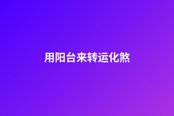 用阳台来转运化煞