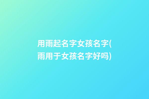 用雨起名字女孩名字(雨用于女孩名字好吗)