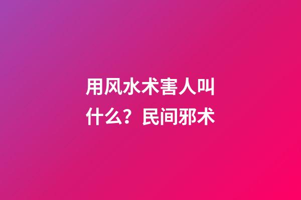 用风水术害人叫什么？民间邪术