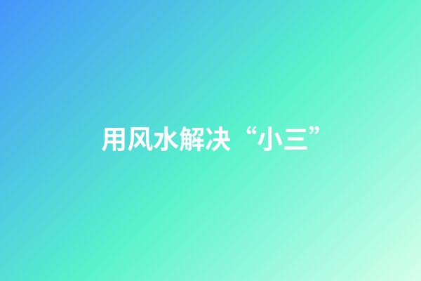 用风水解决“小三”