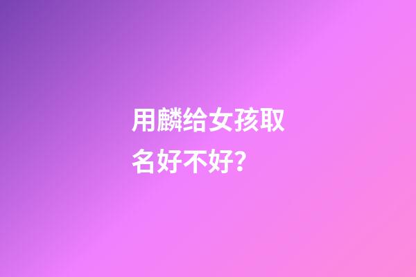 用麟给女孩取名好不好？