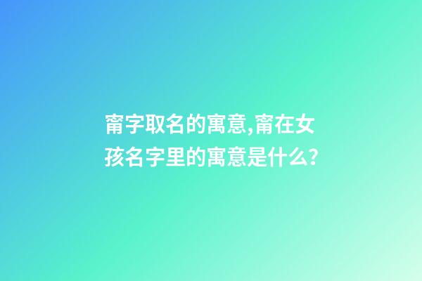 甯字取名的寓意,甯在女孩名字里的寓意是什么？