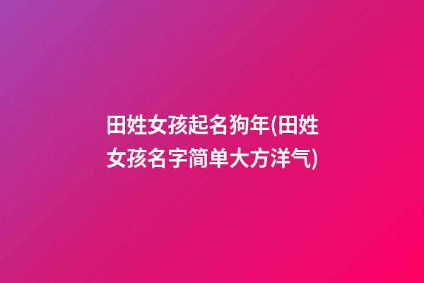田姓女孩起名狗年(田姓女孩名字简单大方洋气)