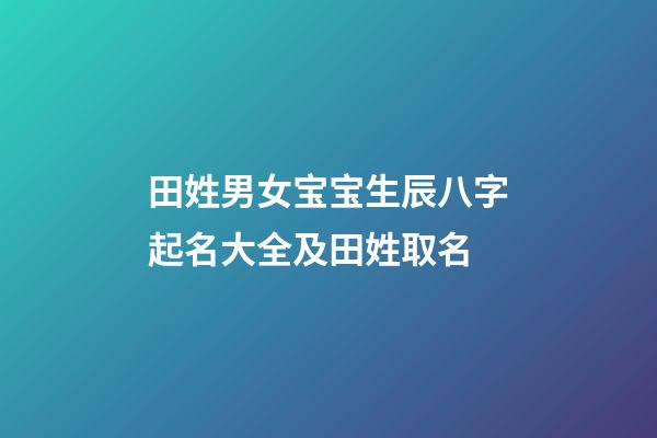 田姓男女宝宝生辰八字起名大全及田姓取名