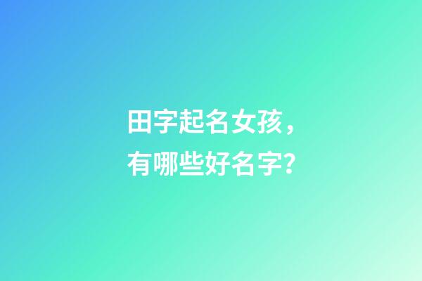 田字起名女孩，有哪些好名字？