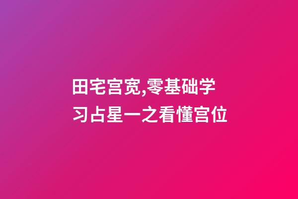 田宅宫宽,零基础学习占星一之看懂宫位-第1张-观点-玄机派