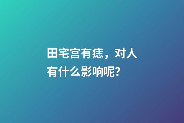 田宅宫有痣，对人有什么影响呢？