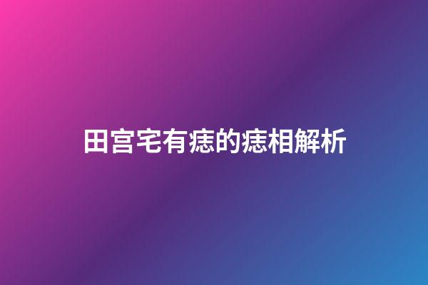 田宫宅有痣的痣相解析