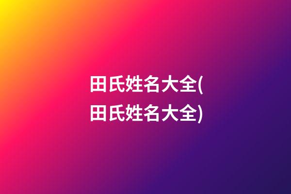 田氏姓名大全(田氏姓名大全)