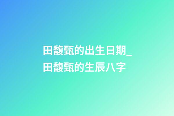 田馥甄的出生日期_田馥甄的生辰八字