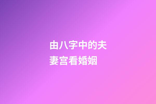 由八字中的夫妻宫看婚姻