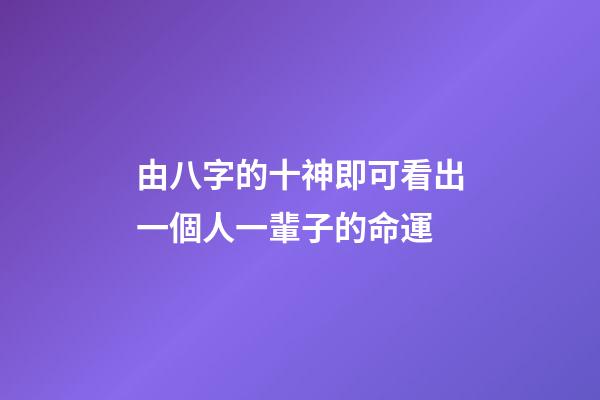 由八字的十神即可看出一個人一輩子的命運