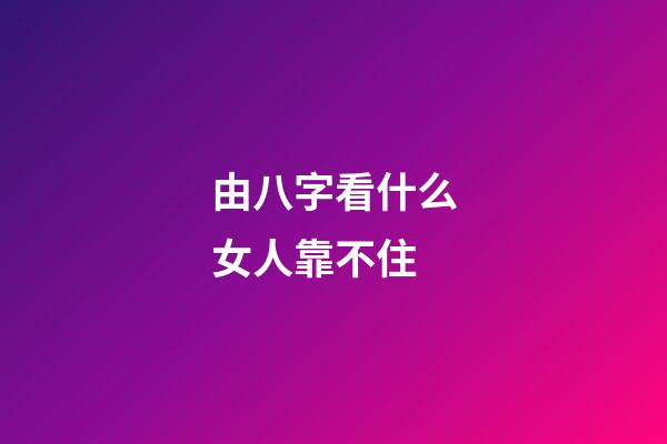 由八字看什么女人靠不住