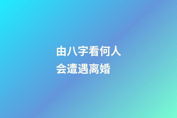 由八字看何人会遭遇离婚