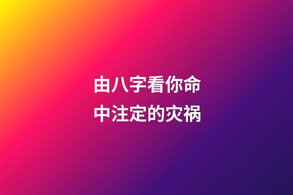 由八字看你命中注定的灾祸