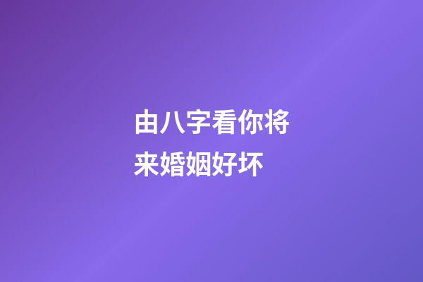 由八字看你将来婚姻好坏