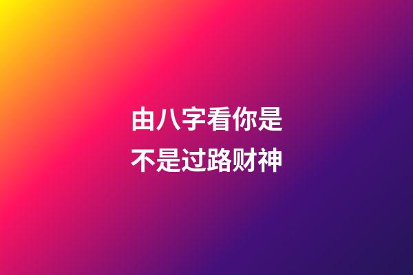 由八字看你是不是过路财神