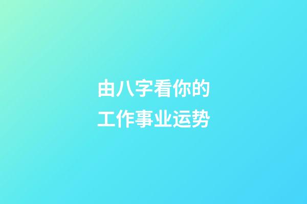 由八字看你的工作事业运势