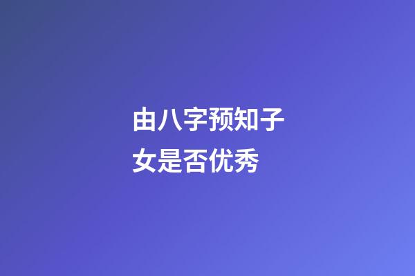 由八字预知子女是否优秀