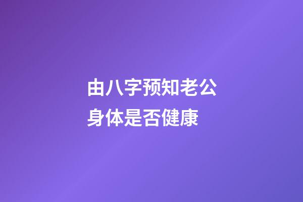 由八字预知老公身体是否健康