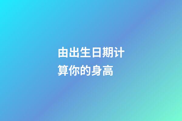 由出生日期计算你的身高