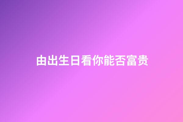 由出生日看你能否富贵