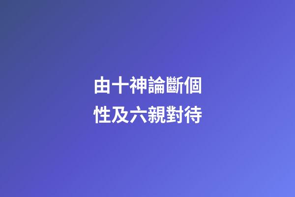 由十神論斷個性及六親對待