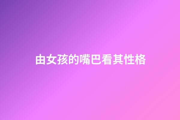 由女孩的嘴巴看其性格