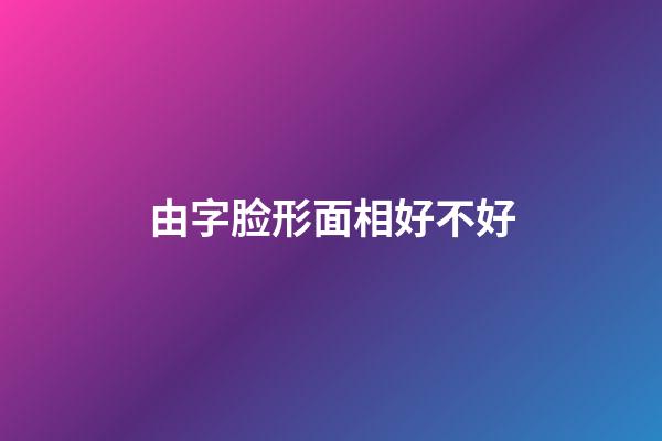 由字脸形面相好不好