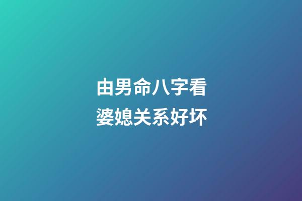 由男命八字看婆媳关系好坏