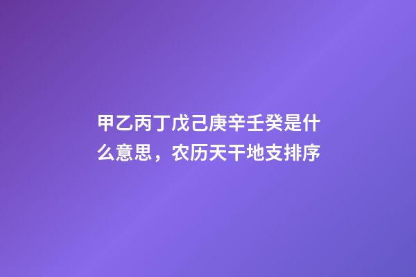 甲乙丙丁戊己庚辛壬癸是什么意思，农历天干地支排序-第1张-观点-玄机派