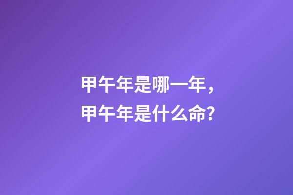 甲午年是哪一年，甲午年是什么命？