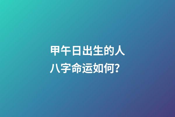 甲午日出生的人八字命运如何？