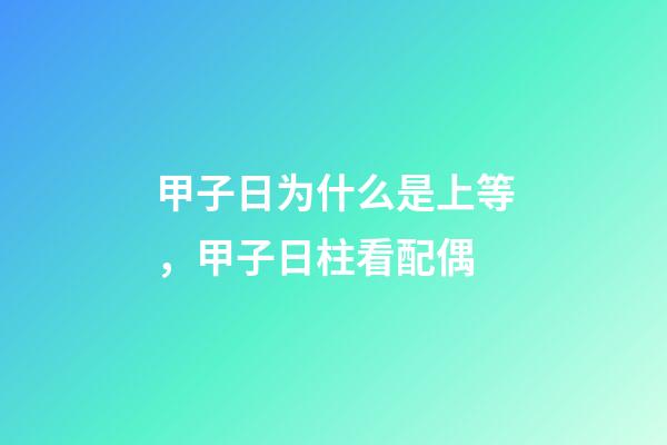 甲子日为什么是上等，甲子日柱看配偶