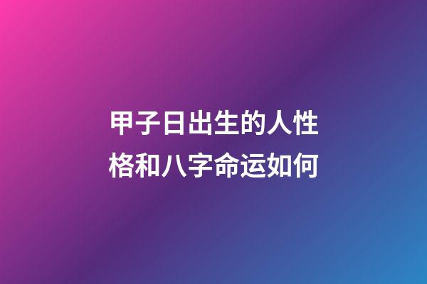 甲子日出生的人性格和八字命运如何