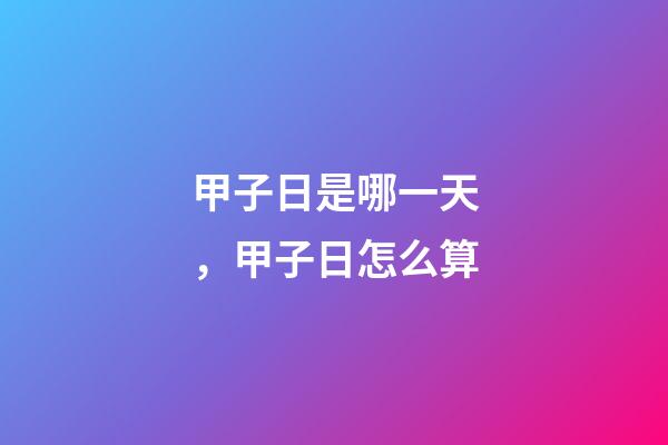 甲子日是哪一天，甲子日怎么算