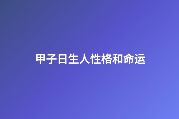甲子日生人性格和命运