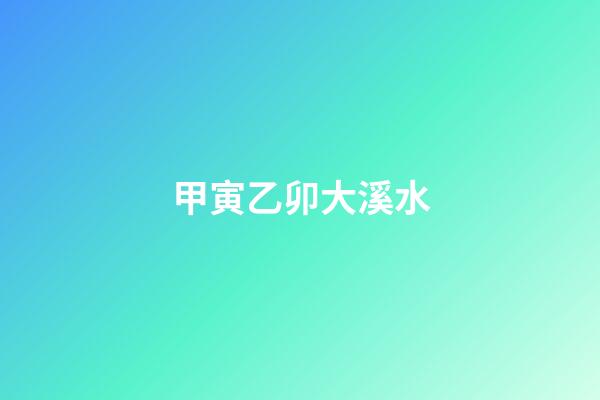 甲寅乙卯大溪水
