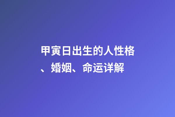 甲寅日出生的人性格、婚姻、命运详解
