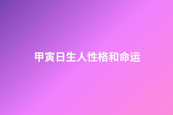 甲寅日生人性格和命运