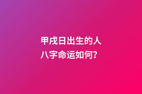 甲戌日出生的人八字命运如何？