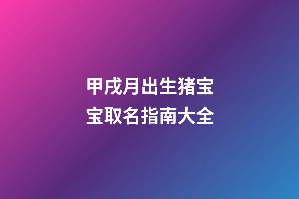 甲戌月出生猪宝宝取名指南大全